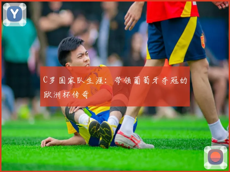 C罗国家队生涯：带领葡萄牙夺冠的欧洲杯传奇