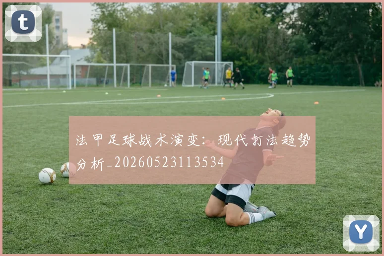 法甲足球战术演变：现代打法趋势分析_20260523113534