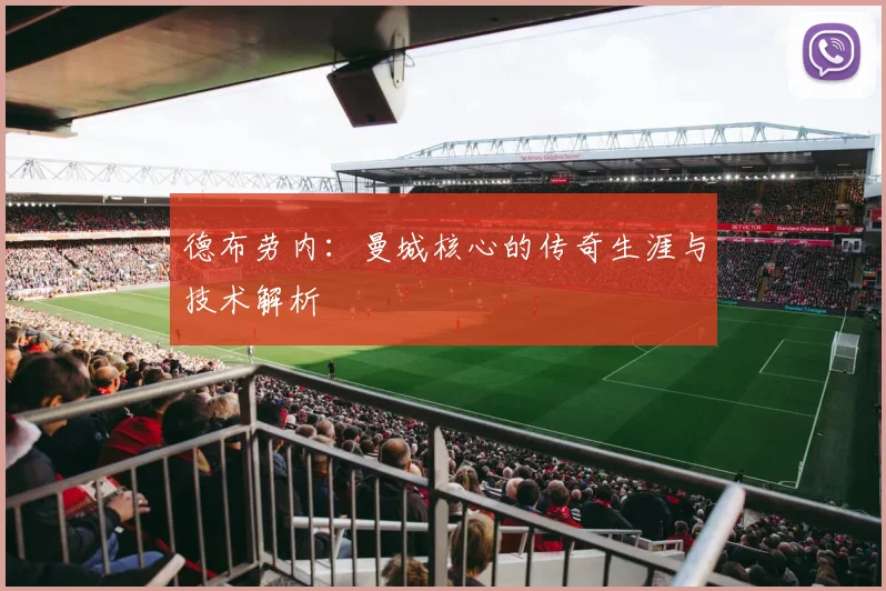 德布劳内：曼城核心的传奇生涯与技术解析