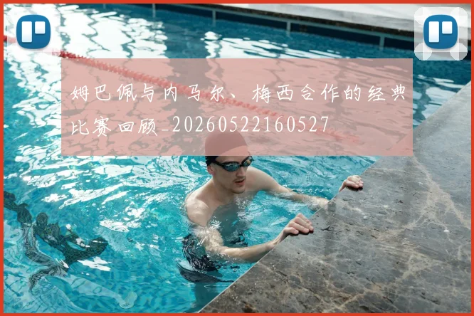 姆巴佩与内马尔、梅西合作的经典比赛回顾_20260522160527