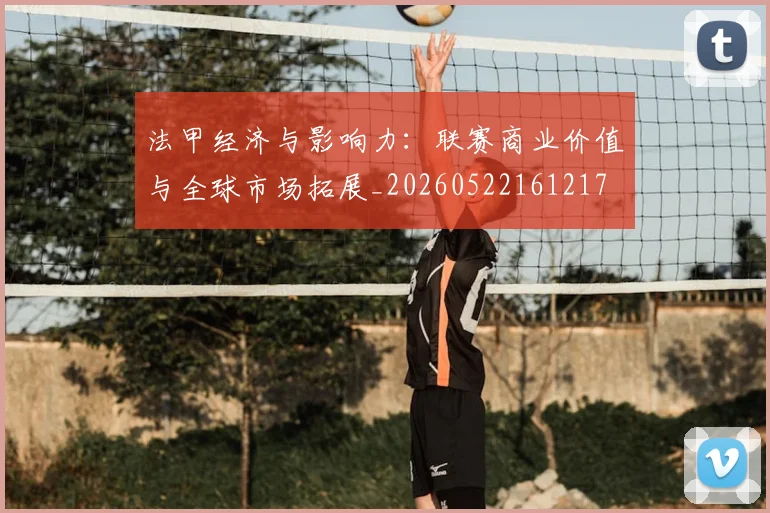 法甲经济与影响力：联赛商业价值与全球市场拓展_20260522161217