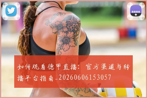 如何观看德甲直播：官方渠道与转播平台指南_20260606153057