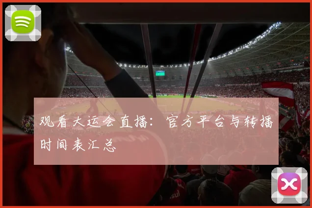观看大运会直播:官方平台与转播时间表汇总