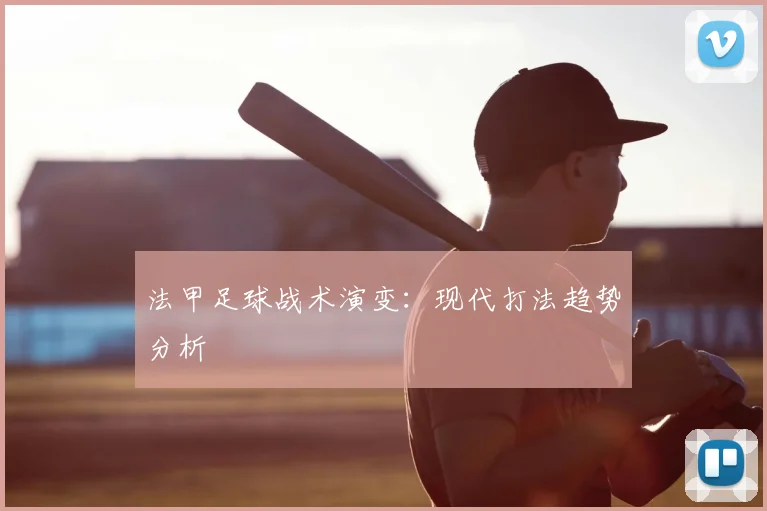 法甲足球战术演变:现代打法趋势分析