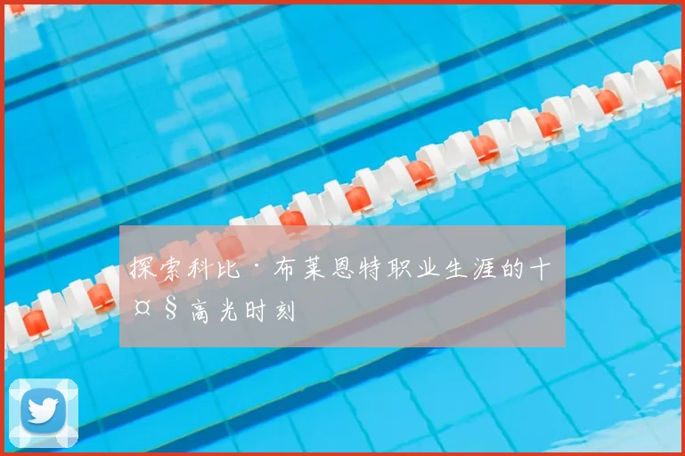 探索科比·布莱恩特职业生涯的十大高光时刻