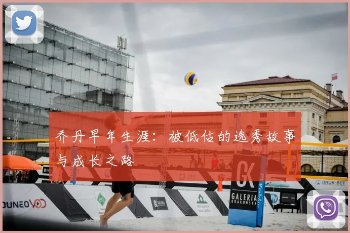 乔丹早年生涯：被低估的选秀故事与成长之路