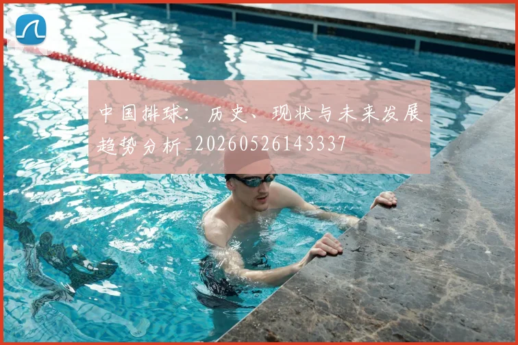 中国排球：历史、现状与未来发展趋势分析_20260526143337