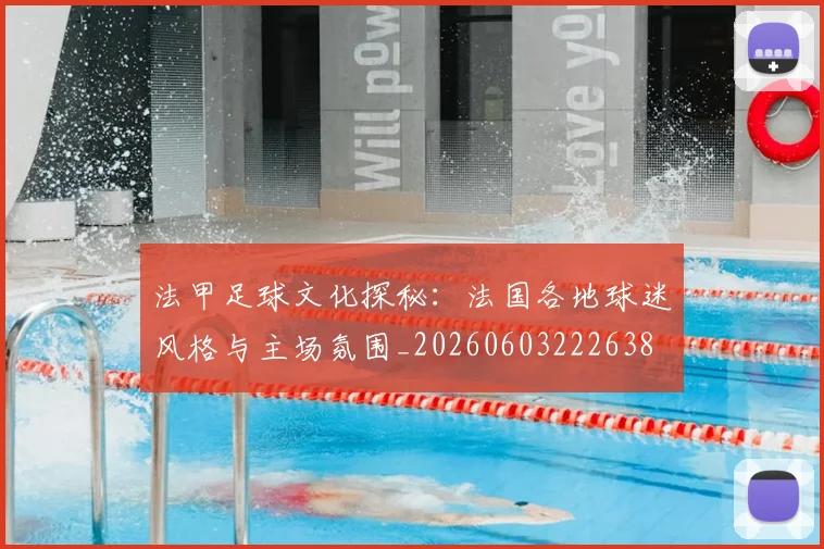 法甲足球文化探秘：法国各地球迷风格与主场氛围_20260603222638