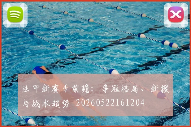 法甲新赛季前瞻：争冠格局、新援与战术趋势_20260522161204