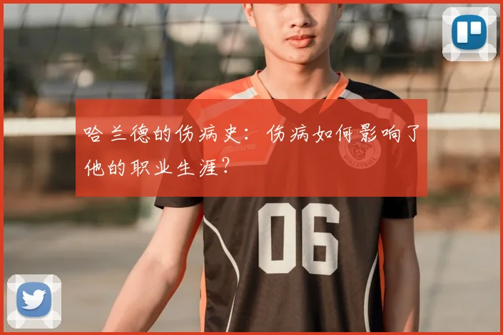 哈兰德的伤病史：伤病如何影响了他的职业生涯？