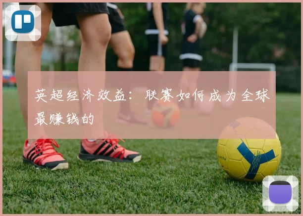英超经济效益:联赛如何成为全球最赚钱的