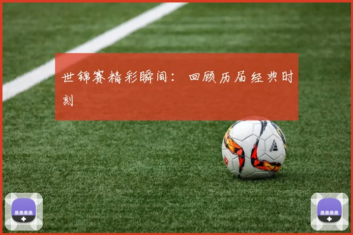 世锦赛精彩瞬间：回顾历届经典时刻