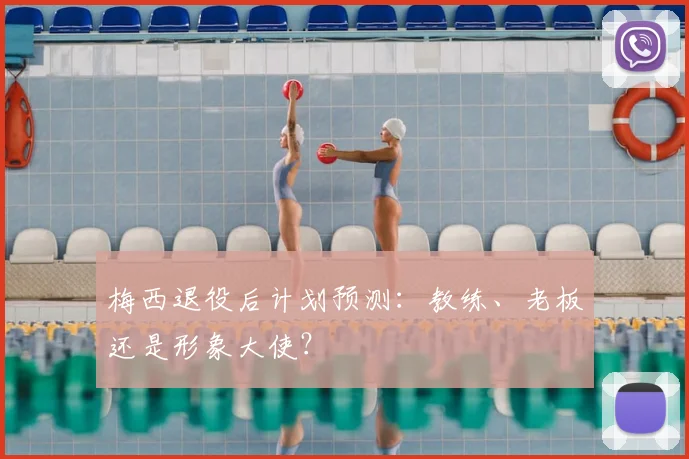 梅西退役后计划预测：教练、老板还是形象大使？