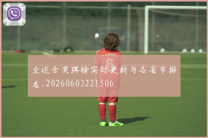 全运会奖牌榜实时更新与各省市排名_20260603221506