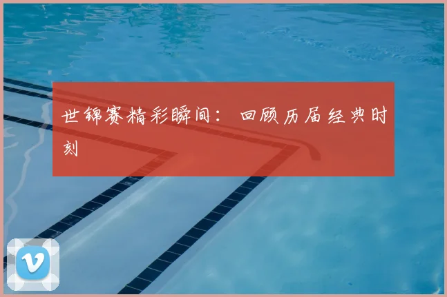 世锦赛精彩瞬间：回顾历届经典时刻