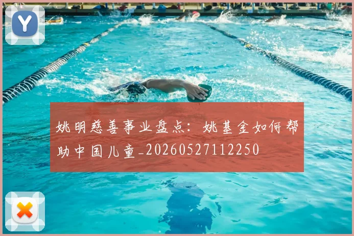 姚明慈善事业盘点：姚基金如何帮助中国儿童_20260527112250