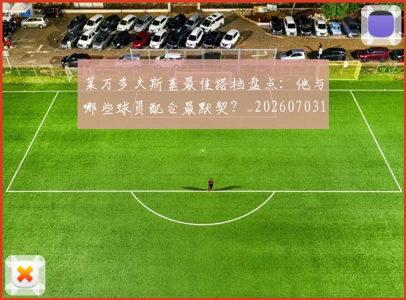 莱万多夫斯基最佳搭档盘点：他与哪些球员配合最默契？_20260703181805