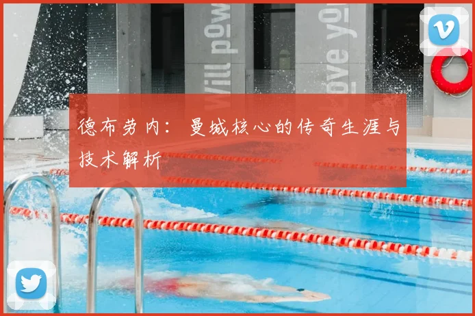 德布劳内：曼城核心的传奇生涯与技术解析